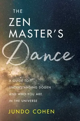 A zen mester tánca: Dogen megértéséhez és ahhoz, hogy ki vagy az univerzumban. - The Zen Master's Dance: A Guide to Understanding Dogen and Who You Are in the Universe