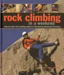 Sziklamászás egy hétvégén: Lépésről lépésre: A kezdéstől a haladó technika kifejlesztéséig. - Rock Climbing in a Weekend: Step-By-Step: From Getting Started to Developing Advanced Technique