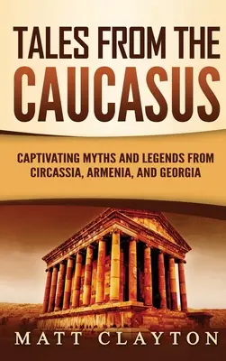 Mesék a Kaukázusból: Magával ragadó mítoszok és legendák Cirkázsiából, Örményországból és Grúziából - Tales from the Caucasus: Captivating Myths and Legends from Circassia, Armenia, and Georgia