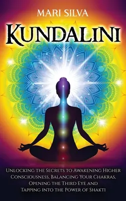 Kundalini: A magasabb tudatosság felébresztésének titkai, a csakrák kiegyensúlyozása, a harmadik szem megnyitása és az int. - Kundalini: Unlocking the Secrets to Awakening Higher Consciousness, Balancing Your Chakras, Opening the Third Eye and Tapping int