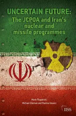 Bizonytalan jövő: A Jcpoa és Irán nukleáris és rakétaprogramjai - Uncertain Future: The Jcpoa and Iran's Nuclear and Missile Programmes