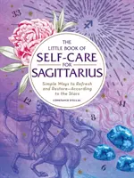 Az öngondoskodás kis könyve a Nyilasnak: Egyszerű módszerek a felfrissülésre és helyreállításra - a csillagok szerint - The Little Book of Self-Care for Sagittarius: Simple Ways to Refresh and Restore--According to the Stars