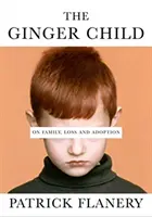 Ginger Child - A családról, a veszteségről és az örökbefogadásról (Flanery Patrick (Szerző)) - Ginger Child - On Family, Loss and Adoption (Flanery Patrick (Author))