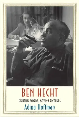 Ben Hecht: Hecht: Harcoló szavak, mozgó képek - Ben Hecht: Fighting Words, Moving Pictures