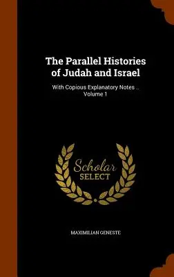 Júda és Izrael párhuzamos történetei: Bőséges magyarázó jegyzetekkel .. 1. kötet - The Parallel Histories of Judah and Israel: With Copious Explanatory Notes .. Volume 1