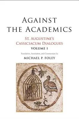 Az akadémikusok ellen, 1: Szent Ágoston Cassiciacum dialógusai, 1. kötet - Against the Academics, 1: St. Augustine's Cassiciacum Dialogues, Volume 1