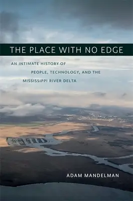 A perem nélküli hely: Az emberek, a technológia és a Mississippi folyó deltájának intim története - The Place with No Edge: An Intimate History of People, Technology, and the Mississippi River Delta