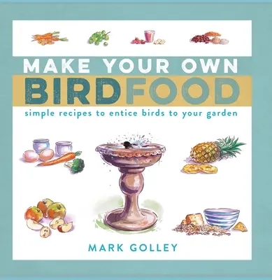 Készítsd el a saját madáreledelt: Egyszerű receptek a madarak kertedbe csábításához - Make Your Own Bird Food: Simple Recipes to Entice Birds to Your Garden