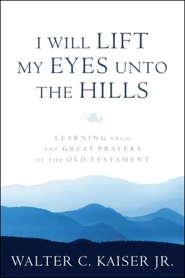 Felemelem a szemem a hegyekre: Tanulás az Ószövetség nagy imáiból - I Will Lift My Eyes Unto the Hills: Learning from the Great Prayers of the Old Testament