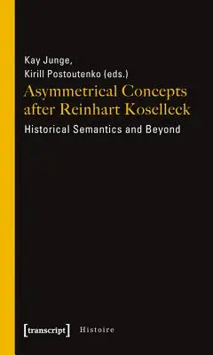 Aszimmetrikus fogalmak Reinhart Koselleck után: Történelmi szemantika és azon túl - Asymmetrical Concepts After Reinhart Koselleck: Historical Semantics and Beyond