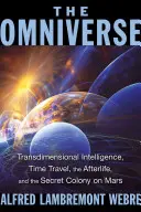 A mindenség: Transzdimenzionális intelligencia, időutazás, túlvilági élet és titkos kolónia a Marson - The Omniverse: Transdimensional Intelligence, Time Travel, the Afterlife, and the Secret Colony on Mars