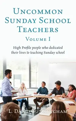 Uncommon Sunday School Teachers, Volume I: High Profile people who dedicated their life to teaching Sunday school - Uncommon Sunday School Teachers, Volume I: High Profile people who dedicated their lives to teaching Sunday school