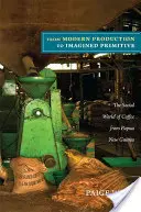 A modern termeléstől a képzelt primitívig: A pápua új-guineai kávé társadalmi világa - From Modern Production to Imagined Primitive: The Social World of Coffee from Papua New Guinea