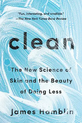 Tiszta: A bőr új tudománya és a kevesebbet csinálás szépsége - Clean: The New Science of Skin and the Beauty of Doing Less