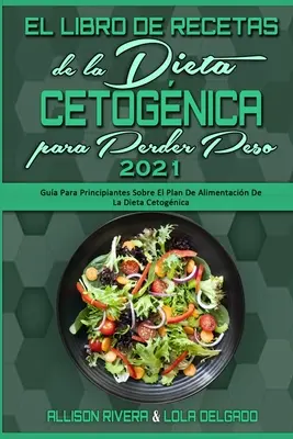 El Libro De Recetas De La Dieta Cetognica Para Perder Peso 2021: Gua Para Principiantes Sobre El Plan De Alimentacin De La Dieta Cetognica (Keto D