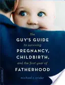 A pasi útmutatója a terhesség, a szülés és az apaság első évének túléléséhez - The Guy's Guide to Surviving Pregnancy, Childbirth, and the First Year of Fatherhood