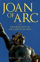 Jeanne d'Arc és „Franciaország földjének nagy sajnálatára - Joan of Arc and 'The Great Pity of the Land of France'