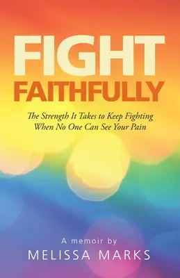 Fight Faithfully: The Strength It Takes To Keep Fighting When No One Can See Your Pain (Az erő, ami ahhoz kell, hogy tovább harcolj, amikor senki sem látja a fájdalmadat) - Fight Faithfully: The Strength It Takes to Keep Fighting When No One Can See Your Pain