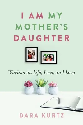 Anyám lánya vagyok: Bölcsesség az életről, a veszteségről és a szeretetről - I Am My Mother's Daughter: Wisdom on Life, Loss, and Love