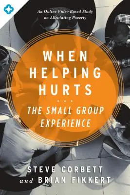 Amikor a segítés fáj: A kiscsoportos tapasztalat: A szegénység enyhítéséről szóló online videóalapú tanulmány - When Helping Hurts: The Small Group Experience: An Online Video-Based Study on Alleviating Poverty