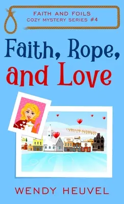 Hit, kötél és szerelem: Faith and Foils Cozy Mystery Series Book #4 - Faith, Rope, and Love: Faith and Foils Cozy Mystery Series Book #4