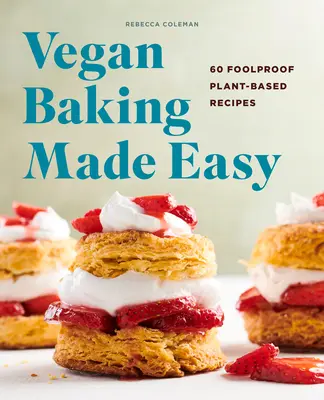 Vegán sütés könnyűvé téve: 60 bolondbiztos növényi alapú recept - Vegan Baking Made Easy: 60 Foolproof Plant-Based Recipes