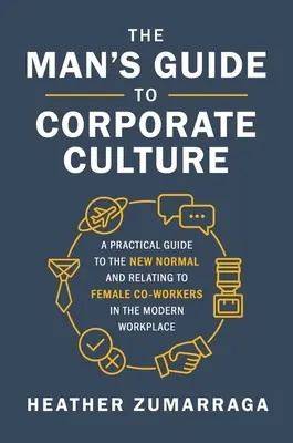 A férfi útmutatója a vállalati kultúrához: A Practical Guide to the New Normal and Relating to Female Coworkers in the Modern Workplace (Gyakorlati útmutató az új normához és a női munkatársakhoz való viszonyuláshoz a modern munkahelyen). - The Man's Guide to Corporate Culture: A Practical Guide to the New Normal and Relating to Female Coworkers in the Modern Workplace