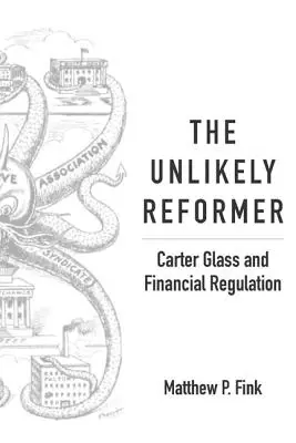 A valószínűtlen reformer: Carter Glass és a pénzügyi szabályozás - The Unlikely Reformer: Carter Glass and Financial Regulation