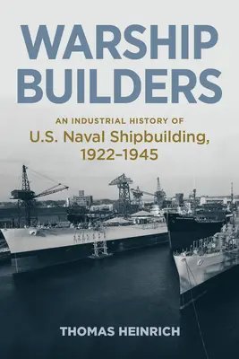 Hadihajóépítők: Az amerikai haditengerészeti hajógyártás ipari története 1922-1945 - Warship Builders: An Industrial History of U.S. Naval Shipbuilding 1922-1945