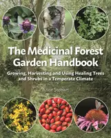 Az erdei gyógynövénykertek kézikönyve: Gyógyító fák és cserjék termesztése, betakarítása és felhasználása mérsékelt éghajlaton - The Medicinal Forest Garden Handbook: Growing, Harvesting and Using Healing Trees and Shrubs in a Temperate Climate