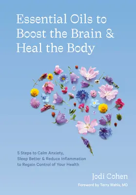 Essential Oils to Boost the Brain and Heal the Body: 5 lépés a szorongás megnyugtatásához, a jobb alváshoz és a gyulladás csökkentéséhez, hogy visszanyerje az irányítást az egészsége felett - Essential Oils to Boost the Brain and Heal the Body: 5 Steps to Calm Anxiety, Sleep Better, and Reduce Inflammation to Regain Control of Your Health