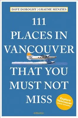 111 hely Vancouverben, amit nem szabad kihagynia Felülvizsgált és frissített változatban - 111 Places in Vancouver That You Must Not Miss Revised and Updated