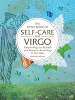 Az öngondoskodás kis könyve a Szűznek: Egyszerű módszerek a felfrissülésre és a helyreállításra - a csillagok szerint. - The Little Book of Self-Care for Virgo: Simple Ways to Refresh and Restore--According to the Stars