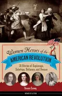 Az amerikai forradalom női hősei: 20 történet kémkedésről, szabotázsról, dacról és megmentésről - Women Heroes of the American Revolution: 20 Stories of Espionage, Sabotage, Defiance, and Rescue