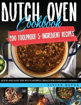 Dutch Oven Cookbook: 200 bolondbiztos 5 hozzávalóból álló recept. Gyors és egyszerű egyfazékos ízletes ételek a mindennapi főzéshez - Dutch Oven Cookbook: 200 Foolproof 5-Ingredient Recipes. Quick and Easy One Pot Flavorful Meals for Everyday Cooking