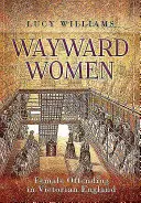 Wayward Women: Női bűncselekmények a viktoriánus Angliában - Wayward Women: Female Offending in Victorian England