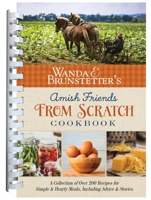 Wanda E. Brunstetter Amish Friends from Scratch szakácskönyve: Több mint 270 recept gyűjteménye egyszerű, kiadós ételekhez és még sok minden máshoz. - Wanda E. Brunstetter's Amish Friends from Scratch Cookbook: A Collection of Over 270 Recipes for Simple Hearty Meals and More