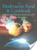 A biodinamikus élelmiszerek és szakácskönyv: Valódi táplálkozás, ami nem kerül a földbe - The Biodynamic Food and Cookbook: Real Nutrition That Doesn't Cost the Earth