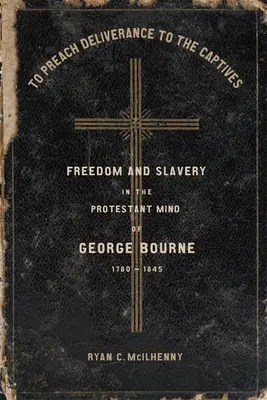 Szabadulást hirdetni a foglyoknak: Szabadság és rabszolgaság George Bourne protestáns gondolkodásában, 1780-1845 - To Preach Deliverance to the Captives: Freedom and Slavery in the Protestant Mind of George Bourne, 1780-1845