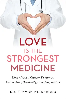 A szeretet a legerősebb gyógyszer: Egy rákos orvos feljegyzései a kapcsolatról, a kreativitásról és az együttérzésről - Love Is the Strongest Medicine: Notes from a Cancer Doctor on Connection, Creativity, and Compassion