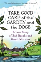 Vigyázz a kertre és a kutyákra: Egy igaz történet a rossz szünetekről és a kis csodákról - Take Good Care of the Garden and the Dogs: A True Story of Bad Breaks and Small Miracles