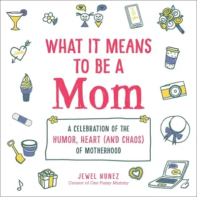 Mit jelent anyának lenni: Az anyaság humorának, szívének (és káoszának) ünneplése - What It Means to Be a Mom: A Celebration of the Humor, Heart (and Chaos) of Motherhood