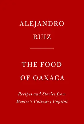 Az oaxacai ételek: Receptek és történetek Mexikó kulináris fővárosából - The Food of Oaxaca: Recipes and Stories from Mexico's Culinary Capital