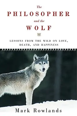 A filozófus és a farkas: Leckék a vadonból a szerelemről, a halálról és a boldogságról - Philosopher and the Wolf: Lessons from the Wild on Love, Death, and Happiness