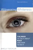 A fehérség tanúja: A faji hovatartozásról való beszélgetés szükségessége és módja, második kiadás - Witnessing Whiteness: The Need to Talk About Race and How to Do It, Second Edition