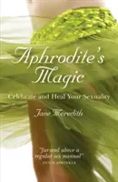 Aphrodité varázsa: Ünnepeld és gyógyítsd meg a szexualitásodat - Aphrodite's Magic: Celebrate and Heal Your Sexuality