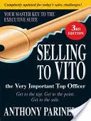 Eladás Vitónak a nagyon fontos főtisztviselőnek: A csúcsra jutás. Térj a lényegre. Szerezd meg az eladást. - Selling to Vito the Very Important Top Officer: Get to the Top. Get to the Point. Get the Sale.