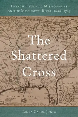 The Shattered Cross: Francia katolikus misszionáriusok a Mississippi folyón, 1698-1725 - The Shattered Cross: French Catholic Missionaries on the Mississippi River, 1698-1725