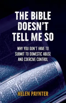 A Biblia nem ezt mondja nekem: Miért nem kell alávetned magad a családon belüli bántalmazásnak és a kényszerítő irányításnak - The Bible Doesn't Tell Me So: Why you don't have to submit to domestic abuse and coercive control