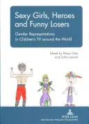 Szexi lányok, hősök és vicces vesztesek: A nemek ábrázolása a gyermektelevízióban szerte a világon - Sexy Girls, Heroes and Funny Losers: Gender Representations in Children's TV Around the World